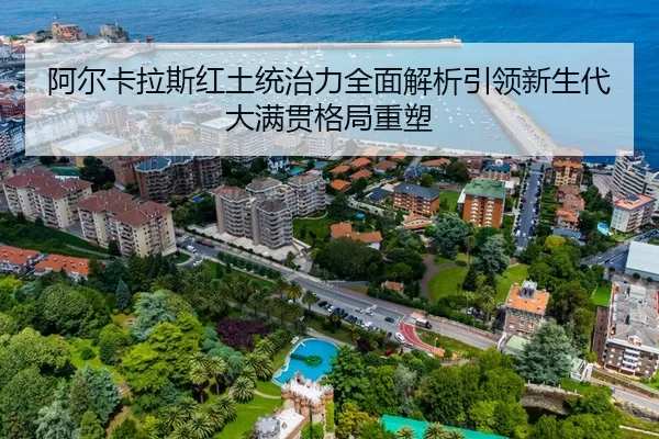 阿尔卡拉斯红土统治力全面解析引领新生代大满贯格局重塑