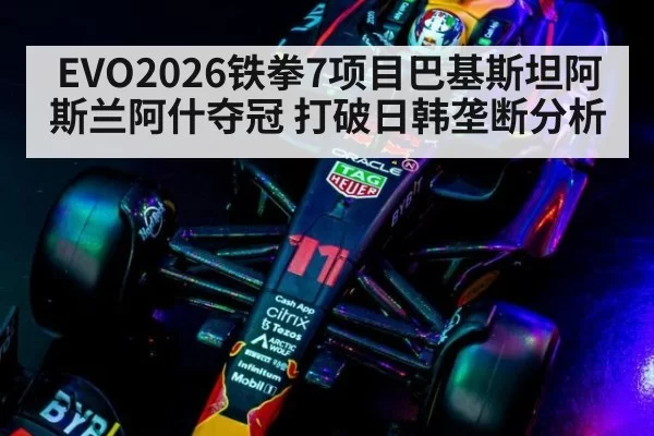 EVO2026铁拳7项目巴基斯坦阿斯兰阿什夺冠 打破日韩垄断分析 | huangguanyule